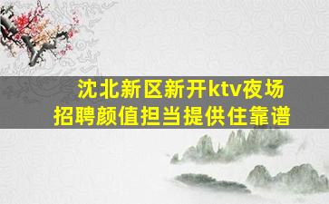 沈北新区新开ktv夜场招聘颜值担当提供住靠谱